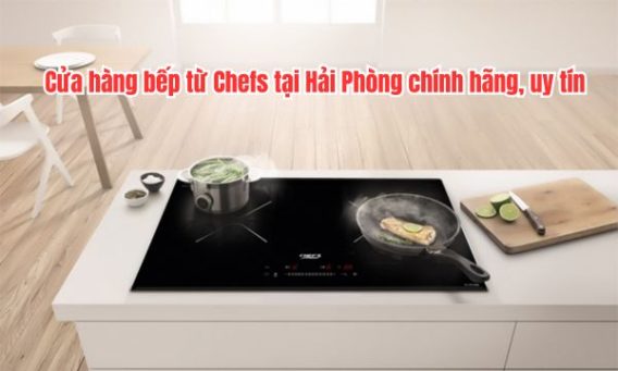 Cửa hàng bếp từ Chefs tại Hải Phòng chính hãng, uy tín